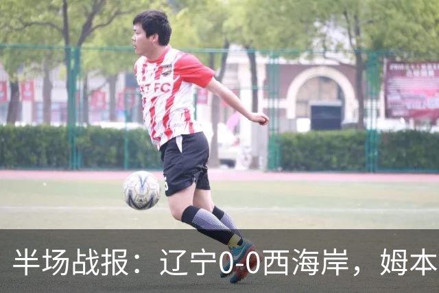 半场战报：辽宁0-0西海岸，姆本扎推人染红，戴维森造险