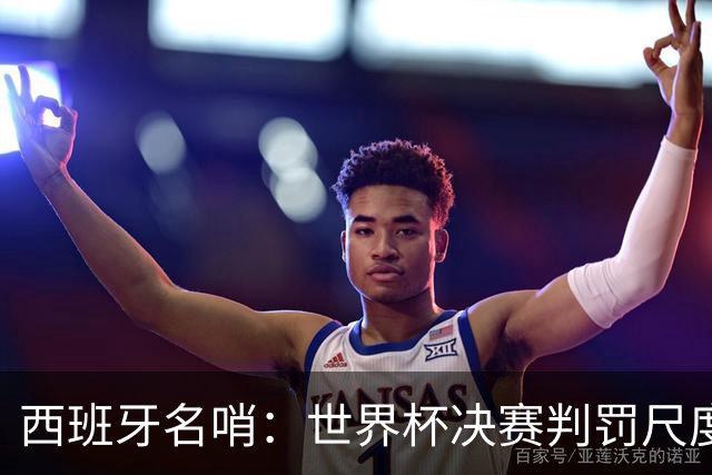 西班牙名哨：世界杯决赛判罚尺度公正，我无视皇马对裁判界的指责