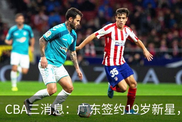 CBA三消息：广东签约19岁新星，胡明轩左右为难，朱芳雨离队原因出炉